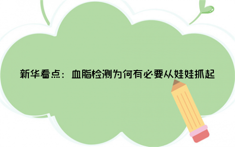 新华看点：血脂检测为何有必要从娃娃抓起 血脂检测包括哪些项目