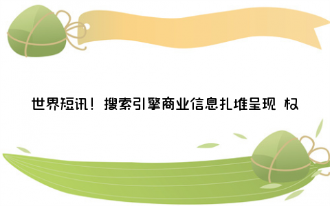 世界短讯！搜索引擎商业信息扎堆呈现 权威网站排序靠后