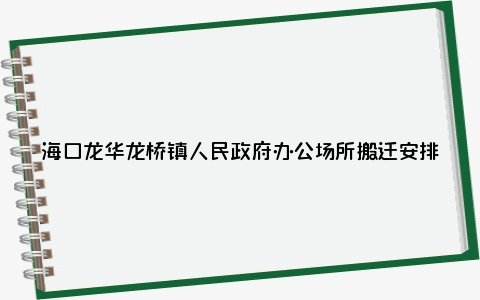 海口龙华龙桥镇人民政府办公场所搬迁安排一览