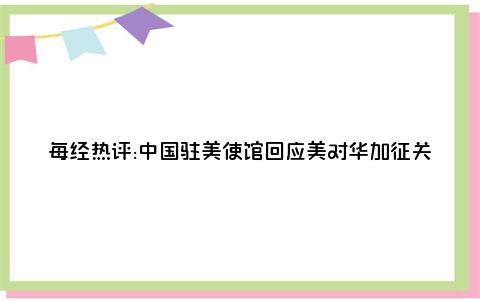 每经热评:中国驻美使馆回应美对华加征关税：会激发中国人民更加奋发图强