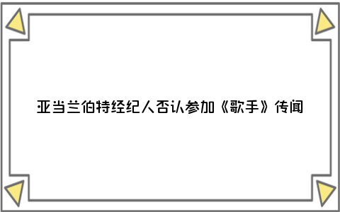 亚当兰伯特经纪人否认参加《歌手》传闻