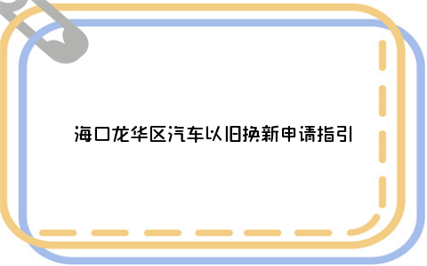 海口龙华区汽车以旧换新申请指引