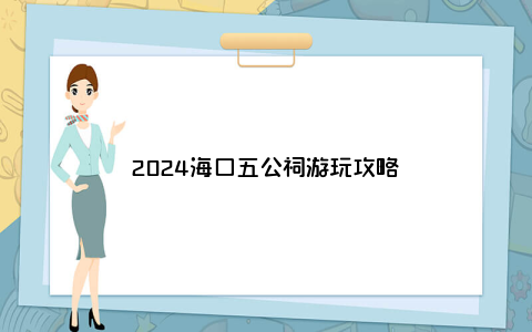 2024海口五公祠游玩攻略