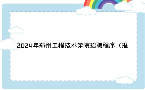 2024年郑州工程技术学院招聘程序（报名+考试）