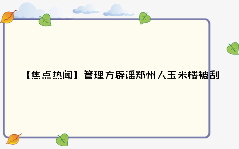 【焦点热闻】管理方辟谣郑州大玉米楼被刮歪