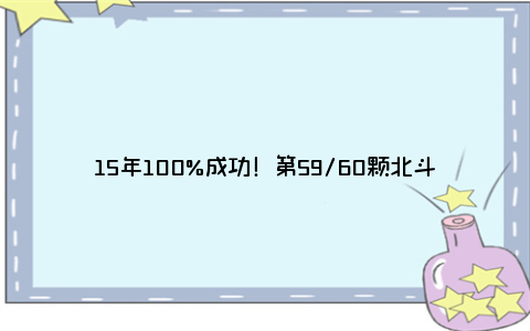 15年100%成功！第59/60颗北斗导航卫星揭秘：下代北斗已来