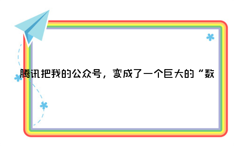 腾讯把我的公众号，变成了一个巨大的“数字生命”。