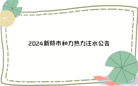 2024新郑市和力热力注水公告