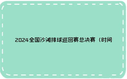 2024全国沙滩排球巡回赛总决赛（时间+地点）