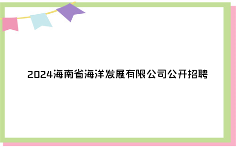 2024海南省海洋发展有限公司公开招聘公告一览